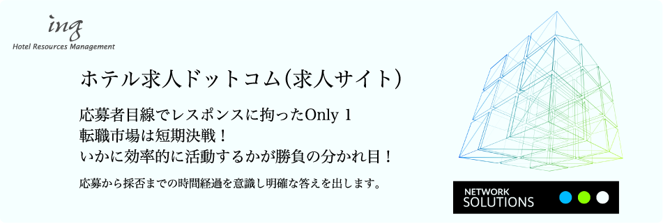 ホテル求人ドットコム（求人サイト） 応募者目線でレスポンスに拘ったOnly1 転職市場は短期決戦！いかに効率的に活動するかが勝負の分かれ目！ 応募から採否までの時間経過を意識し明確な答えを出します。